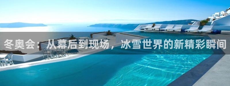 冬奥会：从幕后到现场，冰雪世界的新精彩瞬间