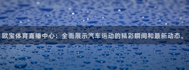欧宝体育直播中心：全面展示汽车运动的精彩瞬间和最新动态。