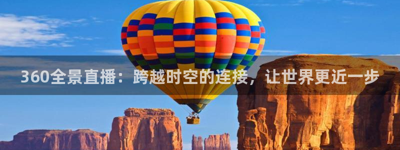 360全景直播：跨越时空的连接，让世界更近一步