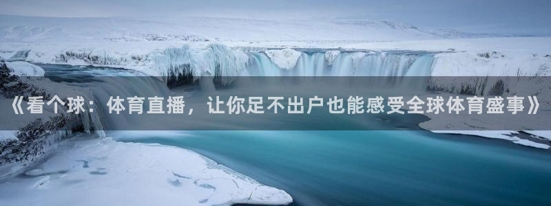 《看个球：体育直播，让你足不出户也能感受全球体育盛事》